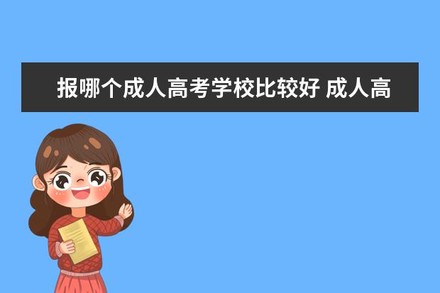 报哪个成人高考学校比较好 成人高考选择什么学校好?