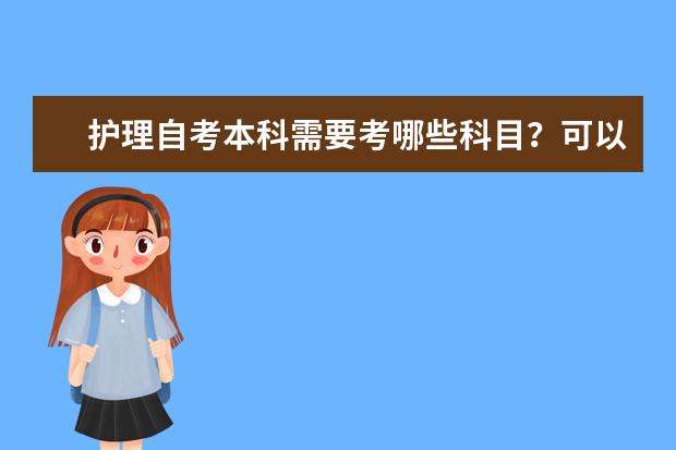 护理自考本科需要考哪些科目？可以考护士证吗？