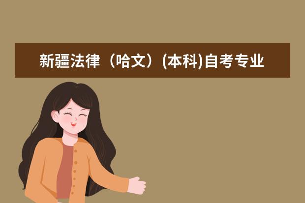 新疆法律（哈文）(本科)自考专业介绍 新疆大学法律专业