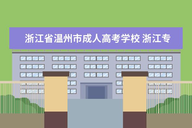 浙江省温州市成人高考学校 浙江专升本可以报考哪些大学?