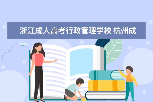 浙江成人高考行政管理学校 杭州成人高考可以报考的学校有哪些?