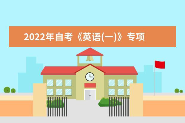 2022年自考《英语(一)》专项练习题及答案 2022年普通高等学校全国统一考试模拟试题