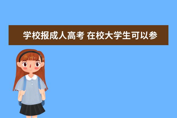 学校报成人高考 在校大学生可以参加成人高考吗?