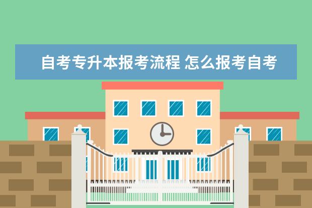 自考专升本报考流程 怎么报考自考专升本