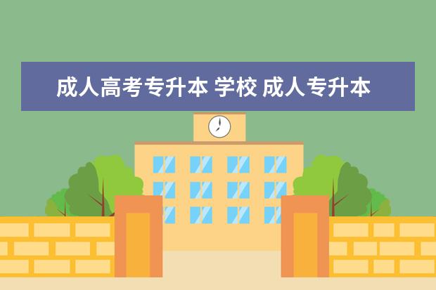 成人高考专升本 学校 成人专升本报考院校的选择?
