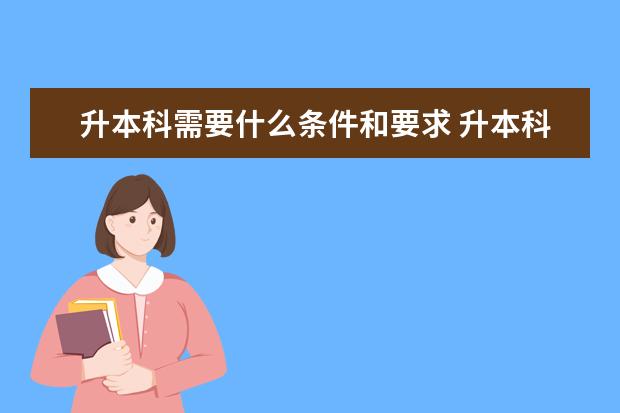 升本科需要什么条件和要求 升本科学历选择哪种方式