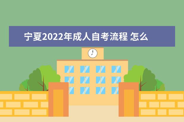 宁夏2022年成人自考流程 怎么报名