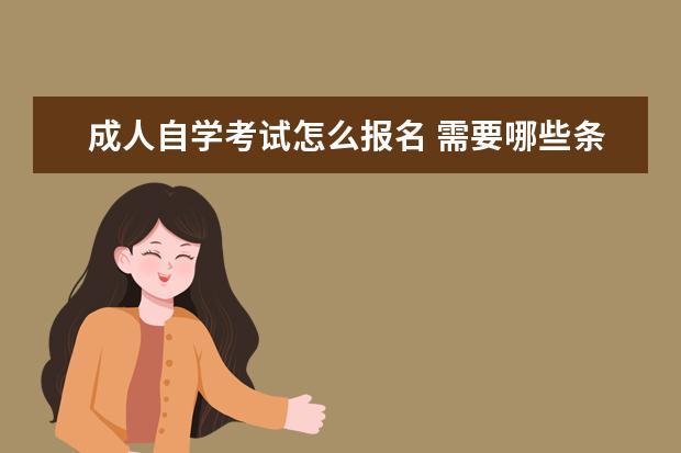 成人自学考试怎么报名 需要哪些条件