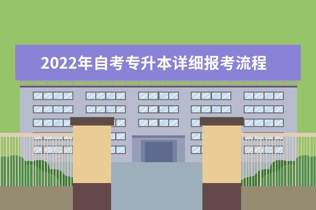 2022年自考专升本详细报考流程 2022年自考专升本详细报考流程