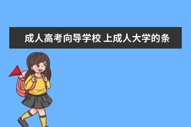 成人高考向导学校 上成人大学的条件?