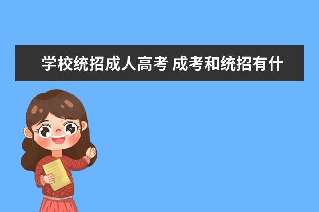 学校统招成人高考 成考和统招有什么区别