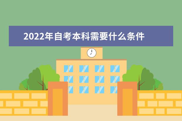 2022年自考本科需要什么条件 有哪些要求 2022年自考本科政策