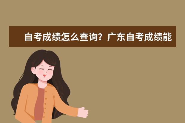 自考成绩怎么查询？广东自考成绩能保存多久？ 自考成绩怎么查询