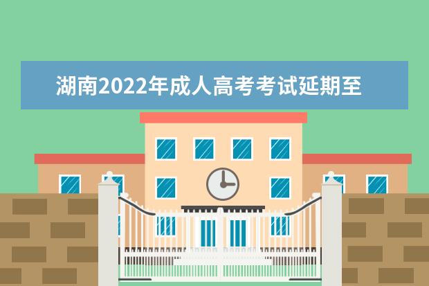 湖南2022年成人高考考试延期至3月4日-5日