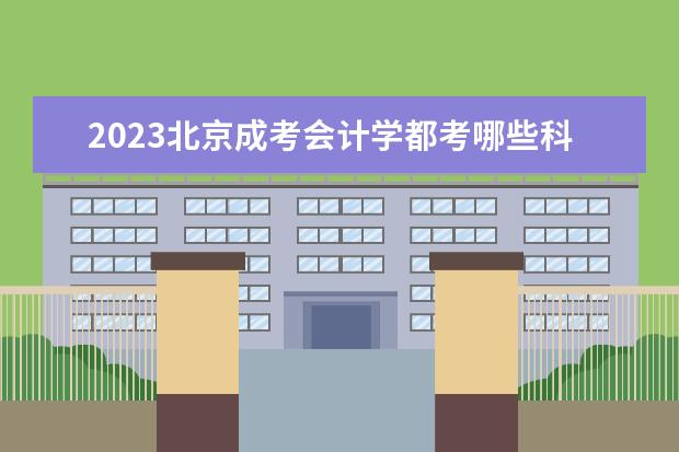 2023北京成考会计学都考哪些科目 一共考几科