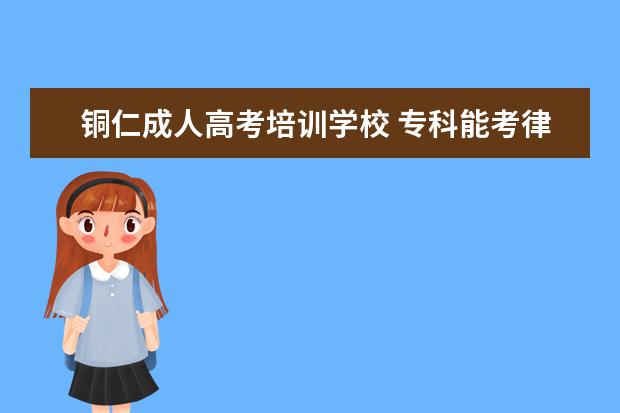 铜仁成人高考培训学校 专科能考律师吗?