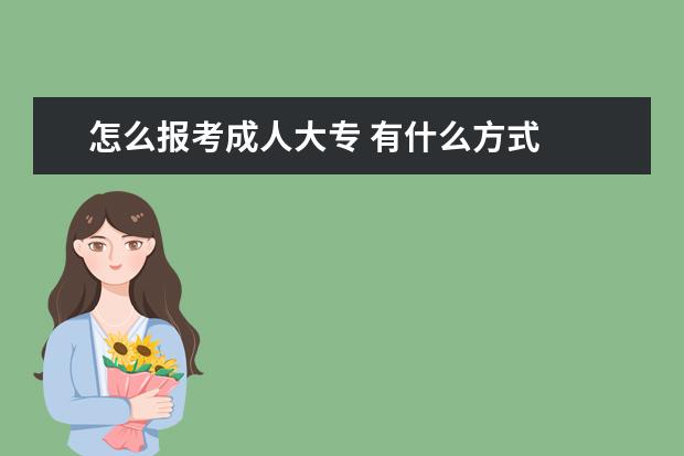 怎么报考成人大专 有什么方式