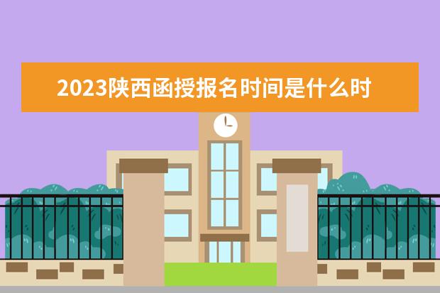 2023陕西函授报名时间是什么时候
