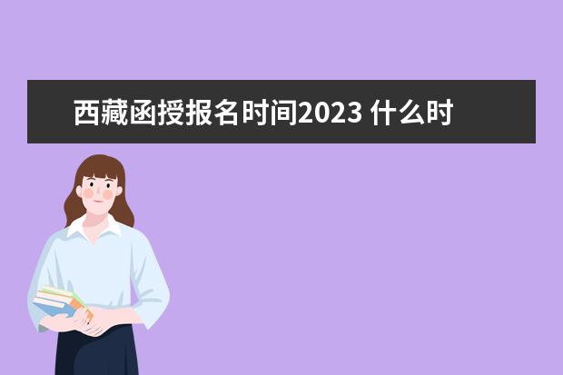 西藏函授报名时间2023 什么时候开始