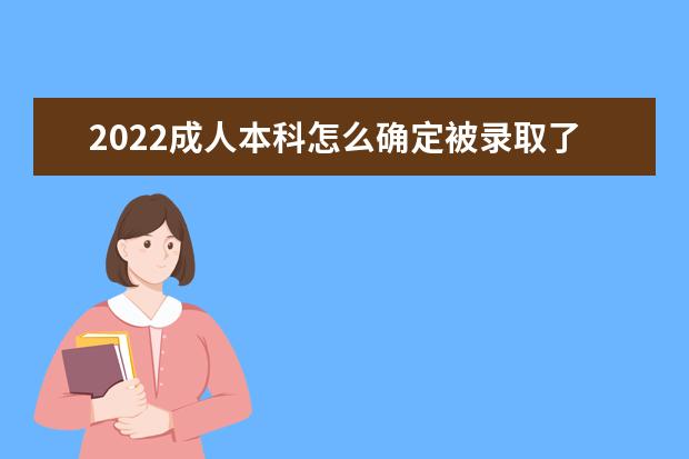 2022成人本科怎么确定被录取了 如何查询