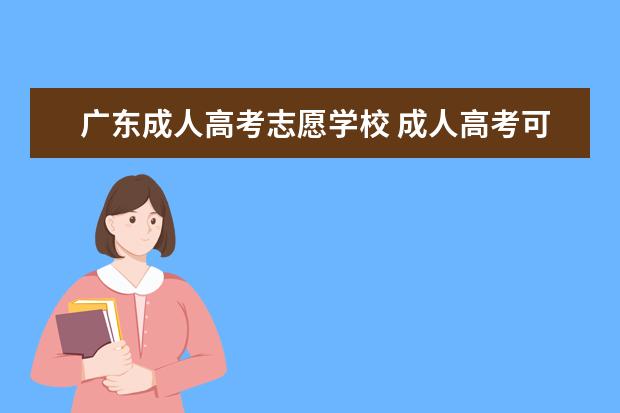 广东成人高考志愿学校 成人高考可以报考哪些院校?