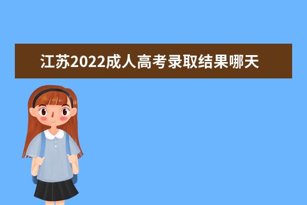 江苏2022成人高考录取结果哪天出 怎么查成绩