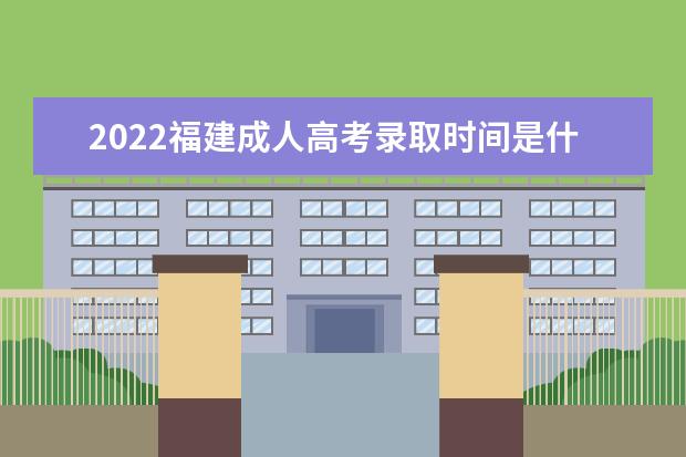2022福建成人高考录取时间是什么时候