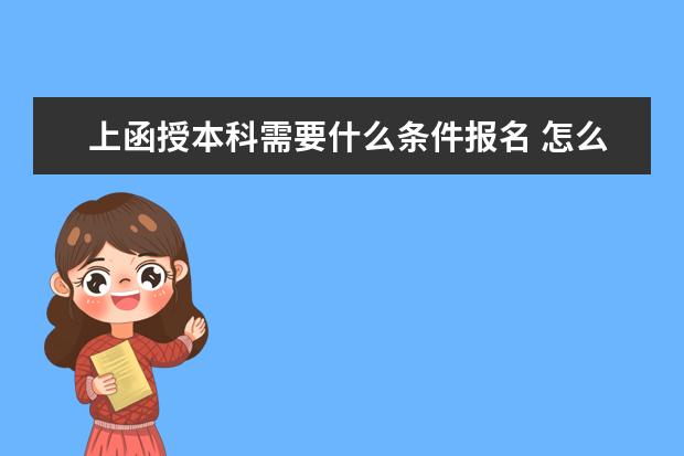 上函授本科需要什么条件报名 怎么报考