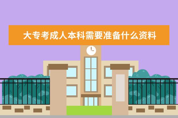 大专考成人本科需要准备什么资料 怎么报考