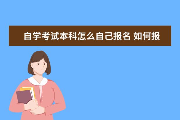 自学考试本科怎么自己报名 如何报考本科自考