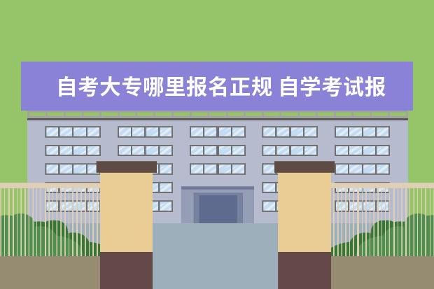 自考大专哪里报名正规 自学考试报名流程