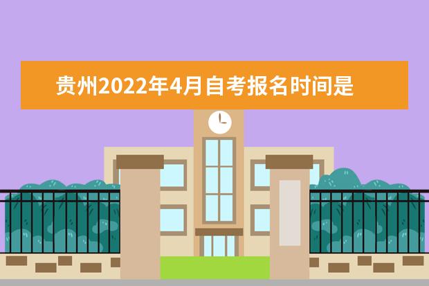 贵州2022年4月自考报名时间是什么时候 2022年贵州自学考试报名流程是什么