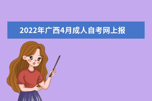 2022年广西4月成人自考网上报名入口 自学考试新生报名流程