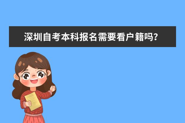深圳自考本科报名需要看户籍吗? (深圳市自考在哪儿报名)