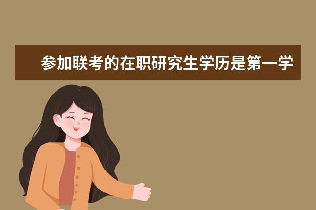 参加联考的在职研究生学历是第一学历吗