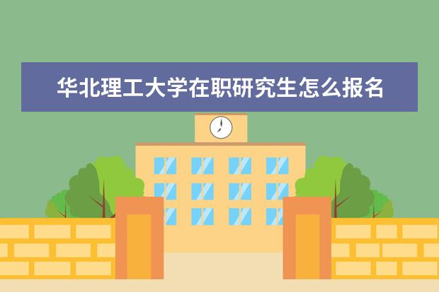 华北理工大学在职研究生怎么报名