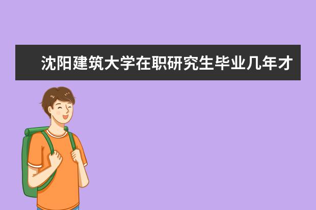 沈阳建筑大学在职研究生毕业几年才能报