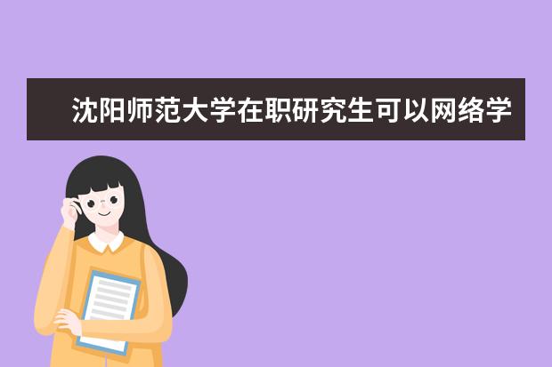 沈阳师范大学在职研究生可以网络学习吗