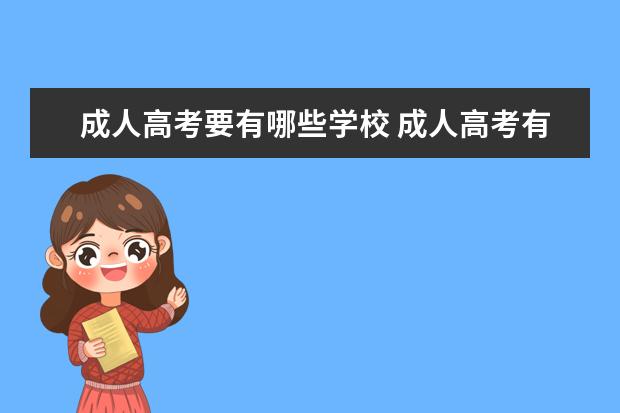 成人高考要有哪些学校 成人高考有哪些大学,怎么选择?