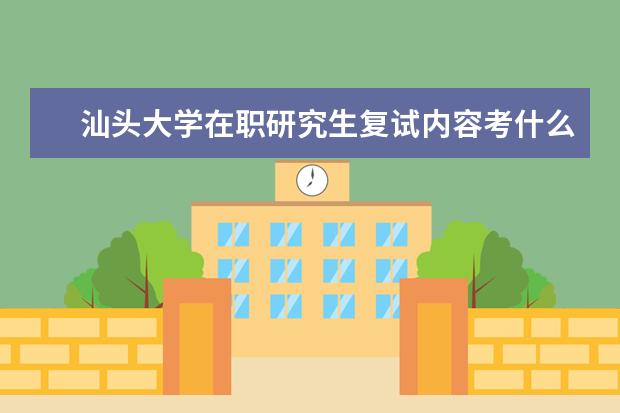 汕头大学在职研究生复试内容考什么