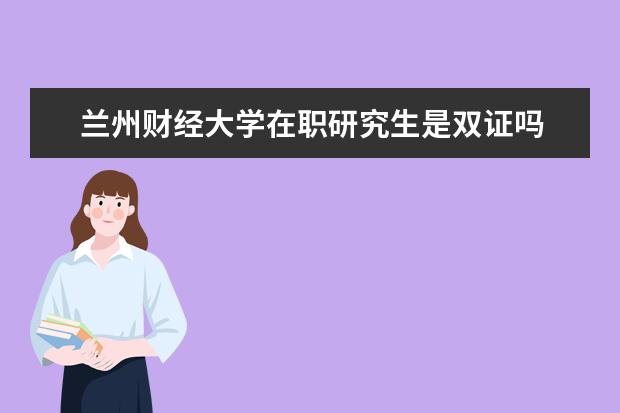 兰州财经大学在职研究生是双证吗