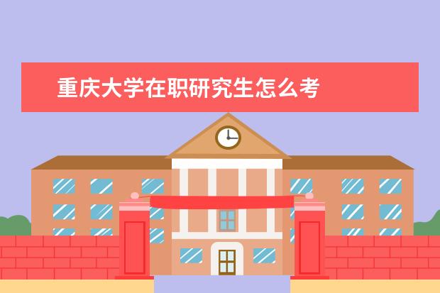 重庆大学在职研究生怎么考