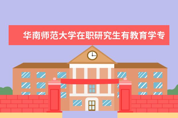 华南师范大学在职研究生有教育学专业吗