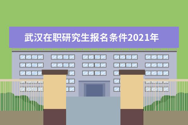 武汉在职研究生报名条件2021年