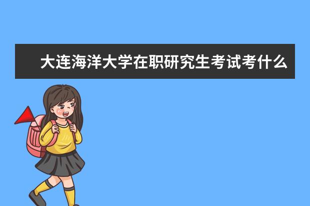 大连海洋大学在职研究生考试考什么