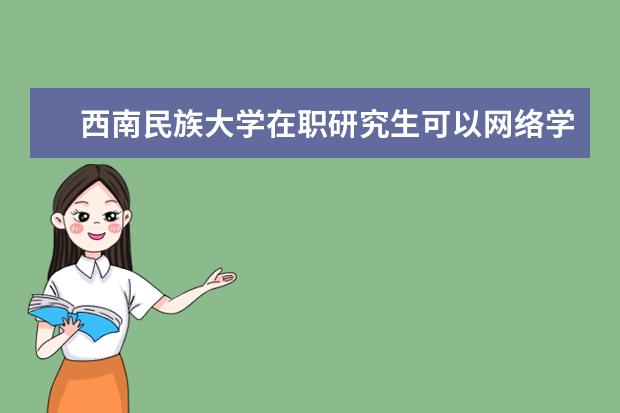 西南民族大学在职研究生可以网络学习吗