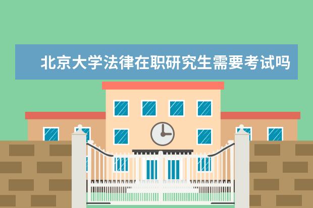 北京大学法律在职研究生需要考试吗