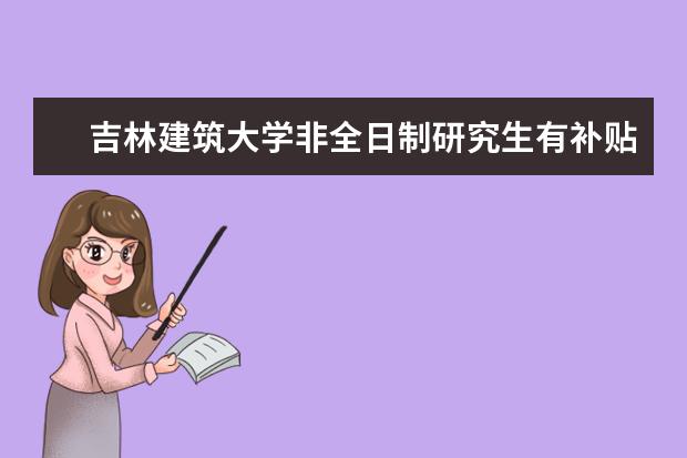 吉林建筑大学非全日制研究生有补贴吗