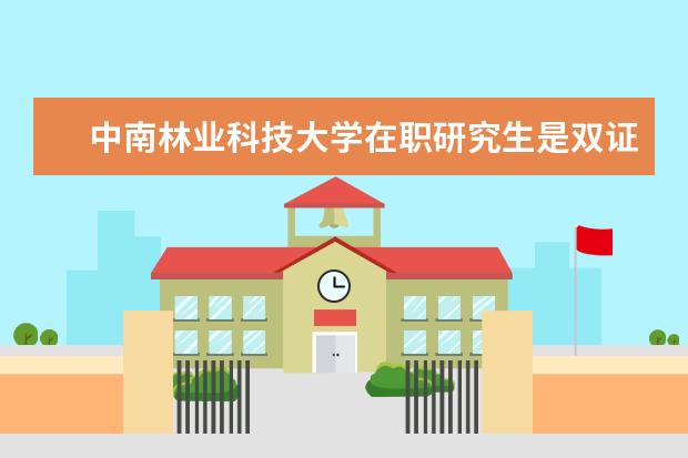 中南林业科技大学在职研究生是双证吗