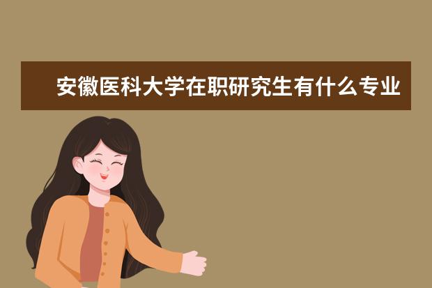安徽医科大学在职研究生有什么专业？